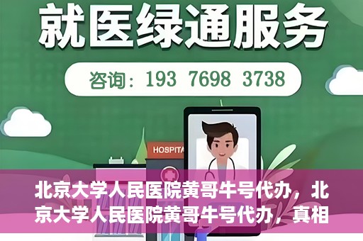北京大学人民医院黄哥牛号代办，北京大学人民医院黄哥牛号代办，真相揭秘与深度解读