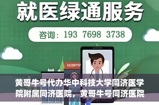 黄哥牛号代办华中科技大学同济医学院附属同济医院，黄哥牛号同济医院代办服务，专业助力就医无忧！