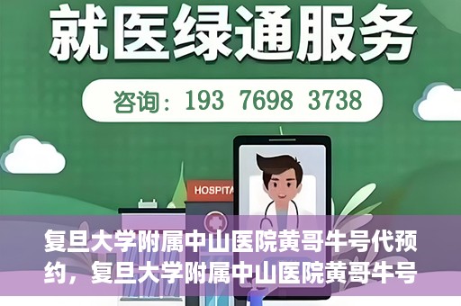 复旦大学附属中山医院黄哥牛号代预约，复旦大学附属中山医院黄哥牛号预约服务解析