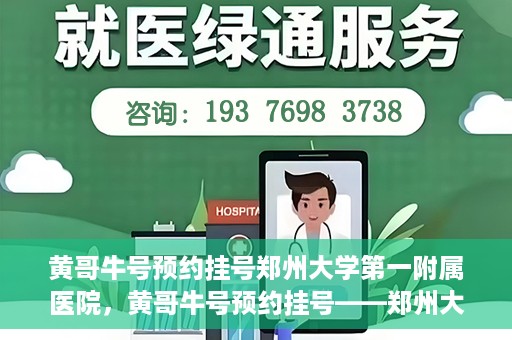 黄哥牛号预约挂号郑州大学第一附属医院，黄哥牛号预约挂号——郑州大学第一附属医院就医新体验