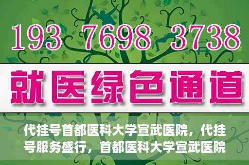 代挂号首都医科大学宣武医院，代挂号服务盛行，首都医科大学宣武医院如何应对？