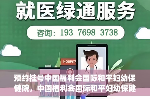 预约挂号中国福利会国际和平妇幼保健院，中国福利会国际和平妇幼保健院预约挂号服务启动