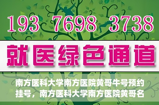 南方医科大学南方医院黄哥牛号预约挂号，南方医科大学南方医院黄哥名医牛号预约挂号攻略