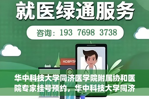华中科技大学同济医学院附属协和医院专家挂号预约，华中科技大学同济医学院附属协和医院专家挂号预约攻略