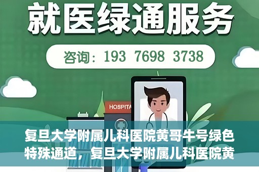复旦大学附属儿科医院黄哥牛号绿色特殊通道，复旦大学附属儿科医院黄哥牛号，绿色特殊通道的温暖守护