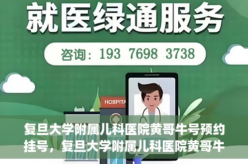 复旦大学附属儿科医院黄哥牛号预约挂号，复旦大学附属儿科医院黄哥牛号预约挂号攻略解析
