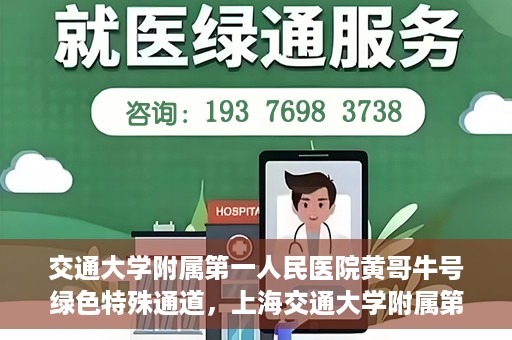 交通大学附属第一人民医院黄哥牛号绿色特殊通道，上海交通大学附属第一人民医院黄哥牛号，绿色特殊通道开启健康之门