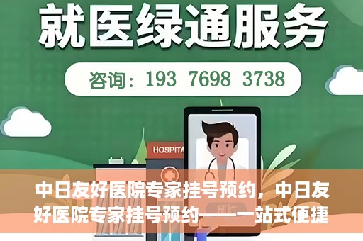 中日友好医院专家挂号预约，中日友好医院专家挂号预约——一站式便捷预约平台体验