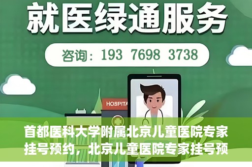 首都医科大学附属北京儿童医院专家挂号预约，北京儿童医院专家挂号预约指南