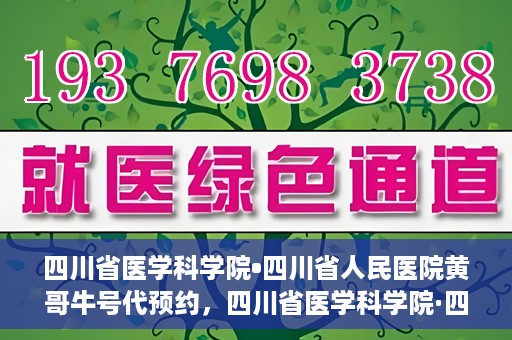 四川省医学科学院•四川省人民医院黄哥牛号代预约，四川省医学科学院·四川省人民医院黄哥名医号预约启动