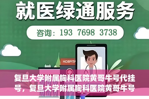复旦大学附属胸科医院黄哥牛号代挂号，复旦大学附属胸科医院黄哥牛号代挂号攻略揭秘