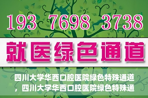 四川大学华西口腔医院绿色特殊通道，四川大学华西口腔医院绿色特殊通道，关爱患者，快速就医新路径