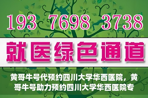 黄哥牛号代预约四川大学华西医院，黄哥牛号助力预约四川大学华西医院专业服务