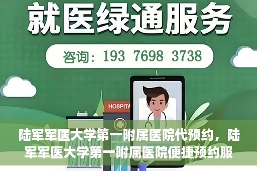 陆军军医大学第一附属医院代预约，陆军军医大学第一附属医院便捷预约服务启动