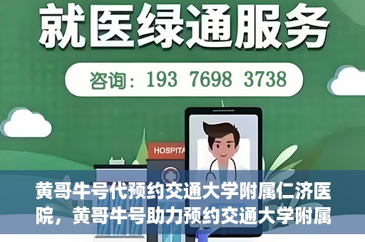 黄哥牛号代预约交通大学附属仁济医院，黄哥牛号助力预约交通大学附属仁济医院，一站式便捷就医体验