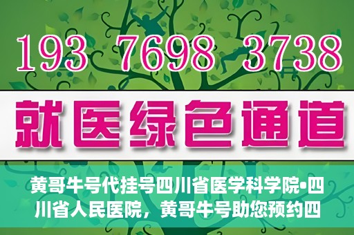 黄哥牛号代挂号四川省医学科学院•四川省人民医院，黄哥牛号助您预约四川省医学科学院·四川省人民医院专家号