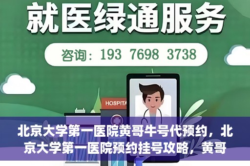 北京大学第一医院黄哥牛号代预约，北京大学第一医院预约挂号攻略，黄哥牛号预约详解
