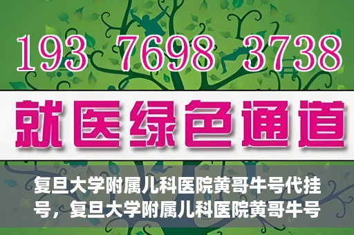 复旦大学附属儿科医院黄哥牛号代挂号，复旦大学附属儿科医院黄哥牛号代挂号解析，专业解读与挂号攻略