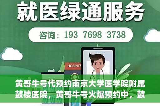 黄哥牛号代预约南京大学医学院附属鼓楼医院，黄哥牛号火爆预约中，鼓楼医院携手南京大学医学院开启健康新篇章