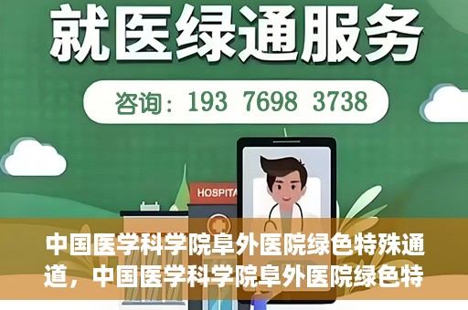 中国医学科学院阜外医院绿色特殊通道，中国医学科学院阜外医院绿色特殊通道，健康守护的紧急通道