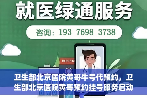 卫生部北京医院黄哥牛号代预约，卫生部北京医院黄哥预约挂号服务启动