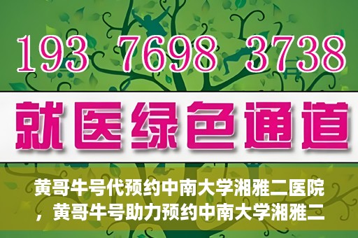 黄哥牛号代预约中南大学湘雅二医院，黄哥牛号助力预约中南大学湘雅二医院专家号