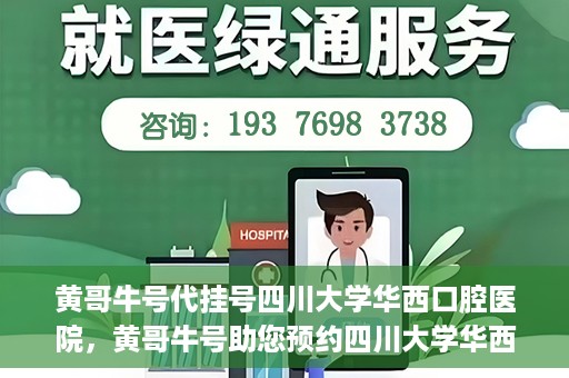 黄哥牛号代挂号四川大学华西口腔医院，黄哥牛号助您预约四川大学华西口腔医院专家号