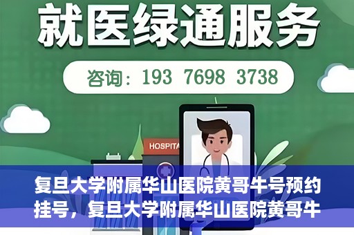 复旦大学附属华山医院黄哥牛号预约挂号，复旦大学附属华山医院黄哥牛号预约挂号攻略详解