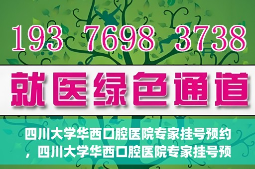 四川大学华西口腔医院专家挂号预约，四川大学华西口腔医院专家挂号预约攻略