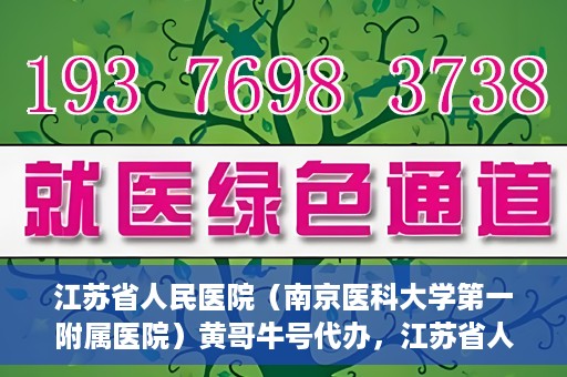 江苏省人民医院（南京医科大学第一附属医院）黄哥牛号代办，江苏省人民医院（南京医科大学第一附属医院）黄哥牛号业务代办攻略