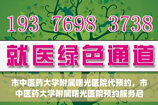 市中医药大学附属曙光医院代预约，市中医药大学附属曙光医院预约服务启动，便捷就医新体验