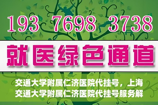交通大学附属仁济医院代挂号，上海交通大学附属仁济医院代挂号服务解析