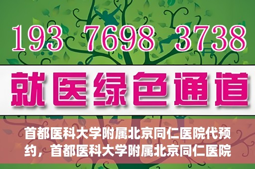 首都医科大学附属北京同仁医院代预约，首都医科大学附属北京同仁医院便捷代预约服务