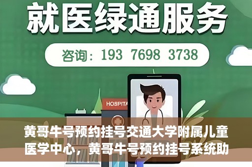 黄哥牛号预约挂号交通大学附属儿童医学中心，黄哥牛号预约挂号系统助力交通大学附属儿童医学中心就医便捷化