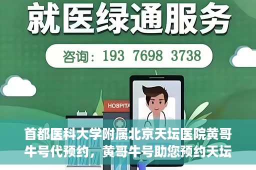 首都医科大学附属北京天坛医院黄哥牛号代预约，黄哥牛号助您预约天坛医院——权威医疗预约服务体验
