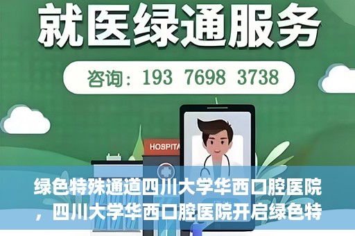 绿色特殊通道四川大学华西口腔医院，四川大学华西口腔医院开启绿色特殊通道，助力口腔健康事业飞跃发展