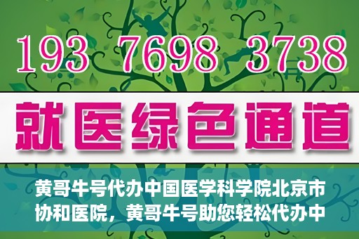 黄哥牛号代办中国医学科学院北京市协和医院，黄哥牛号助您轻松代办中国医学科学院北京市协和医院手续。