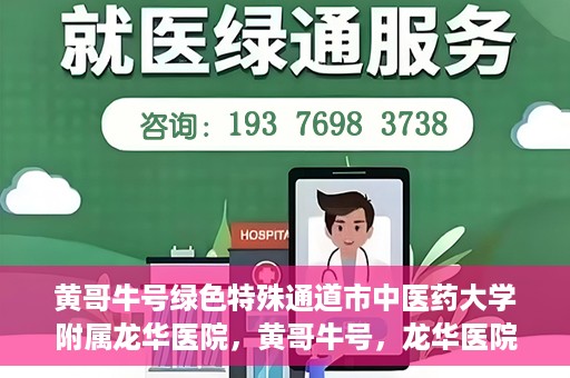 黄哥牛号绿色特殊通道市中医药大学附属龙华医院，黄哥牛号，龙华医院绿色特殊通道助健康之路