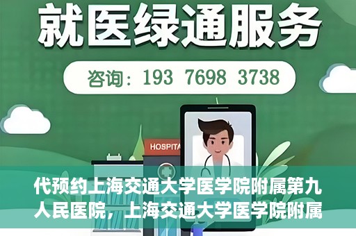 代预约上海交通大学医学院附属第九人民医院，上海交通大学医学院附属第九人民医院预约服务启动