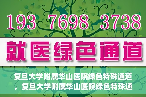复旦大学附属华山医院绿色特殊通道，复旦大学附属华山医院绿色特殊通道，健康守护的紧急通道开启