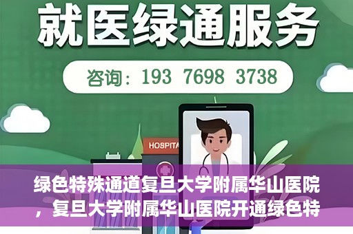 绿色特殊通道复旦大学附属华山医院，复旦大学附属华山医院开通绿色特殊通道服务