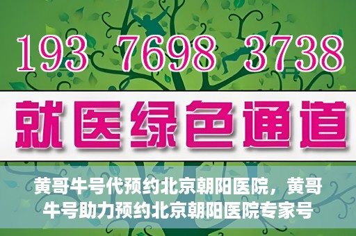 黄哥牛号代预约北京朝阳医院，黄哥牛号助力预约北京朝阳医院专家号