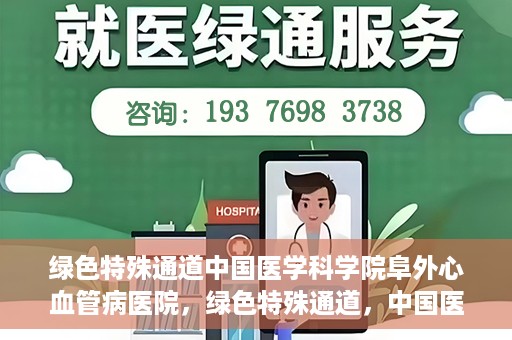 绿色特殊通道中国医学科学院阜外心血管病医院，绿色特殊通道，中国医学科学院阜外心血管病医院的探索与实践