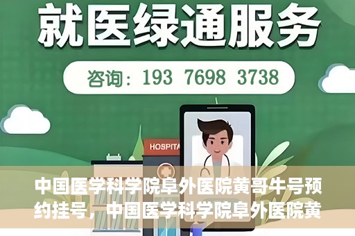 中国医学科学院阜外医院黄哥牛号预约挂号，中国医学科学院阜外医院黄哥牛号预约挂号指南