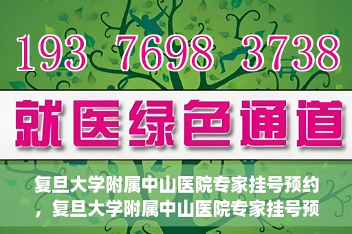 复旦大学附属中山医院专家挂号预约，复旦大学附属中山医院专家挂号预约攻略解析