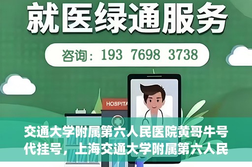 交通大学附属第六人民医院黄哥牛号代挂号，上海交通大学附属第六人民医院黄哥牛号代挂号攻略