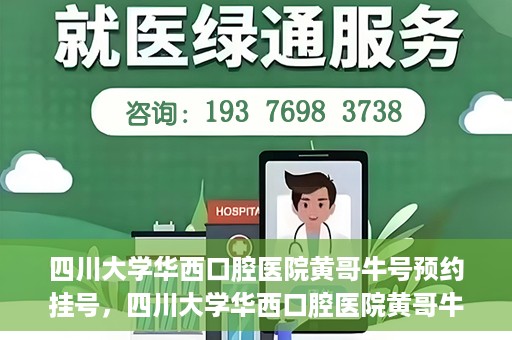 四川大学华西口腔医院黄哥牛号预约挂号，四川大学华西口腔医院黄哥牛号预约挂号攻略，轻松挂号，无忧就医体验