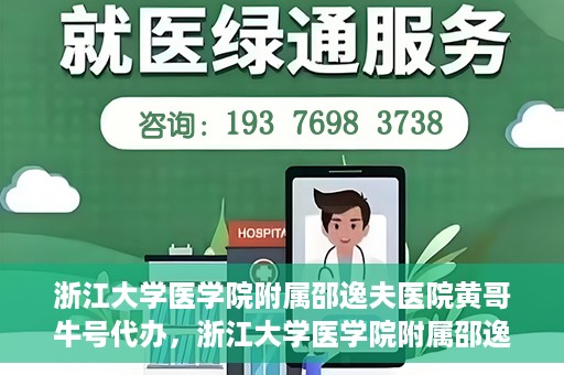 浙江大学医学院附属邵逸夫医院黄哥牛号代办，浙江大学医学院附属邵逸夫医院黄哥牛号业务代办攻略