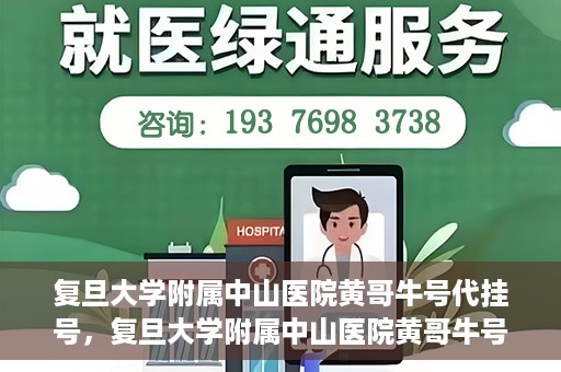 复旦大学附属中山医院黄哥牛号代挂号，复旦大学附属中山医院黄哥牛号代挂号背后的故事与真相探索