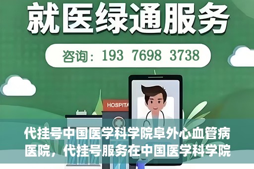 代挂号中国医学科学院阜外心血管病医院，代挂号服务在中国医学科学院阜外心血管病医院，预约挂号新体验与挑战